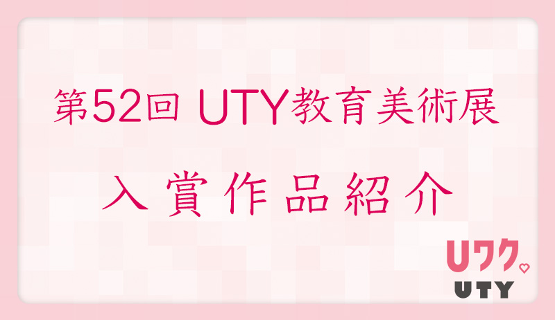 第52回UTY教育美術展入賞作品紹介【総務部】